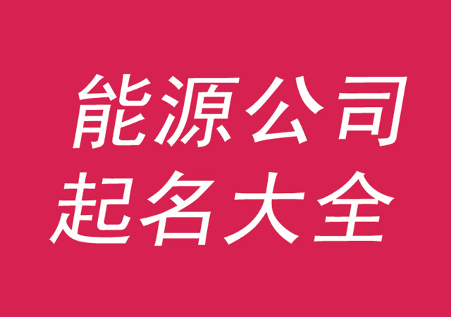 能源公司起名大全集參考-好聽(tīng)有寓意的能源公司名字-探鳴公司起名網(wǎng).jpg