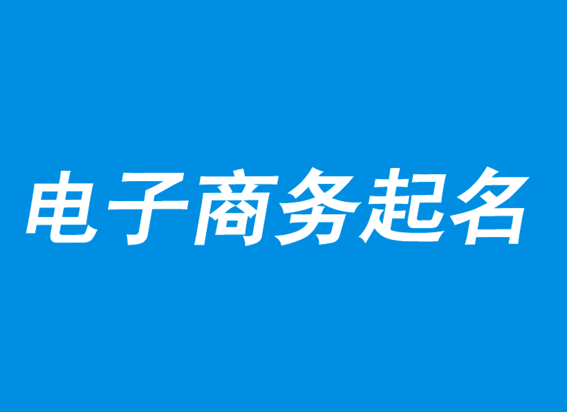 電子商務(wù)公司起名-電子商務(wù)公司取名大全創(chuàng)意-公司起名網(wǎng).png