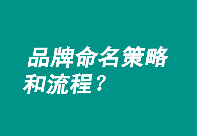 品牌命名策略有哪些-流程是什么？