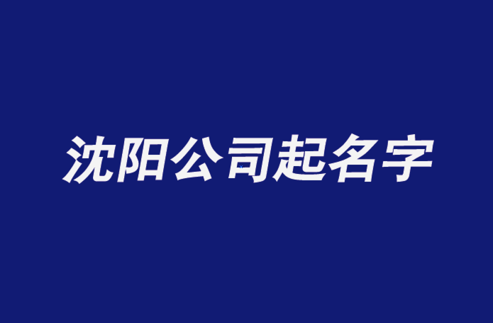 沈陽(yáng)公司起名字-沈陽(yáng)公司名稱(chēng)大全-探鳴公司起名網(wǎng)排名.png