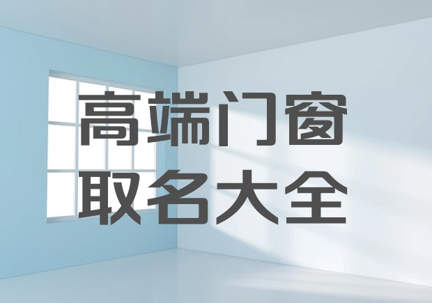 高端門窗廠取名字大全集-大氣好聽(tīng)的系統(tǒng)門窗公司名稱.jpeg